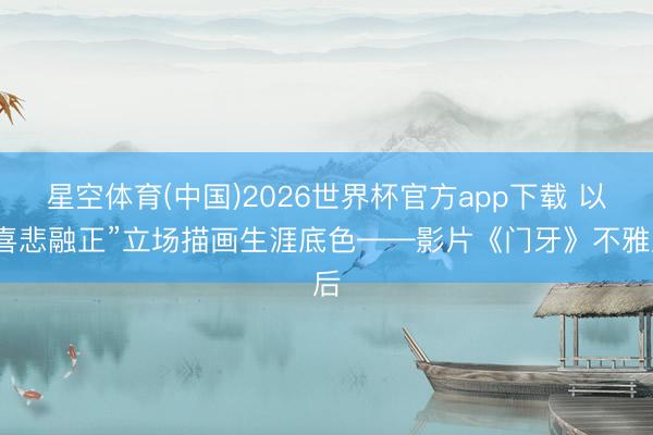 星空体育(中国)2026世界杯官方app下载 以“喜悲融正”立场描画生涯底色——影片《门牙》不雅后