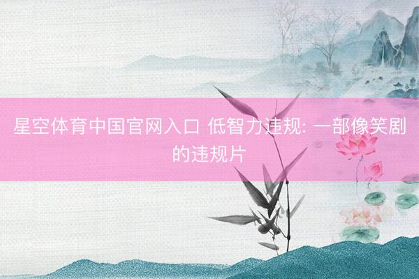 星空体育中国官网入口 低智力违规: 一部像笑剧的违规片