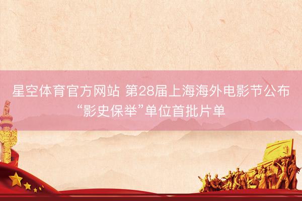 星空体育官方网站 第28届上海海外电影节公布“影史保举”单位首批片单