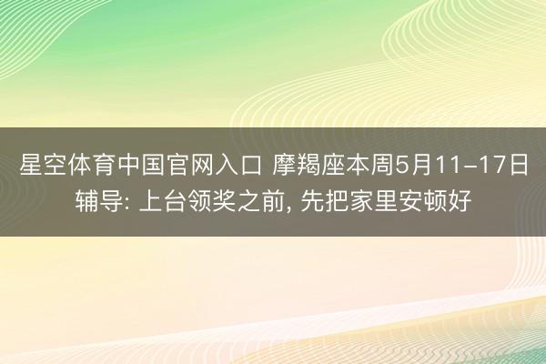 星空体育中国官网入口 摩羯座本周5月11-17日辅导: 上台领奖之前， 先把家里安顿好