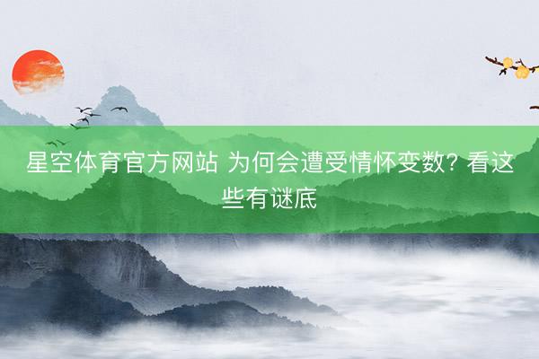 星空体育官方网站 为何会遭受情怀变数? 看这些有谜底