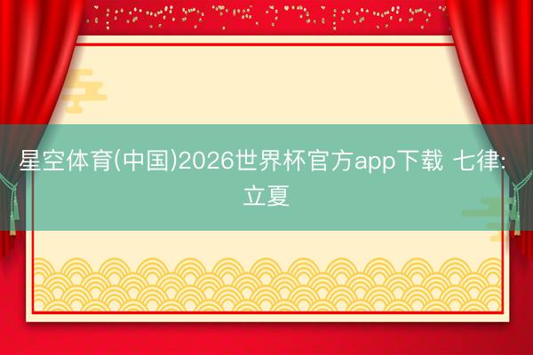 星空体育(中国)2026世界杯官方app下载 七律: 立夏
