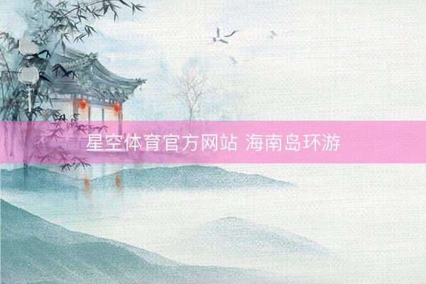 星空体育官方网站 海南岛环游
