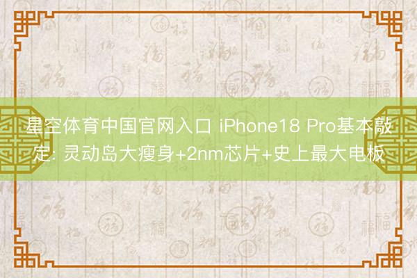 星空体育中国官网入口 iPhone18 Pro基本敲定: 灵动岛大瘦身+2nm芯片+史上最大电板