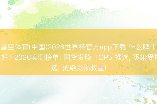 星空体育(中国)2026世界杯官方app下载 什么牌子的发膜好? 2026实测榜单: 国货发膜 TOP5 推选， 烫染受损救星!