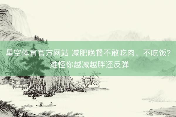 星空体育官方网站 减肥晚餐不敢吃肉、不吃饭? 难怪你越减越胖还反弹