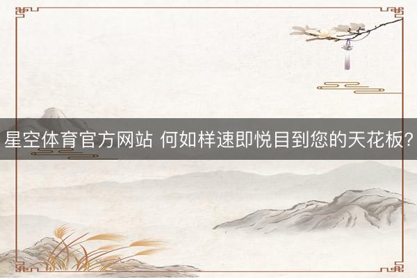 星空体育官方网站 何如样速即悦目到您的天花板?