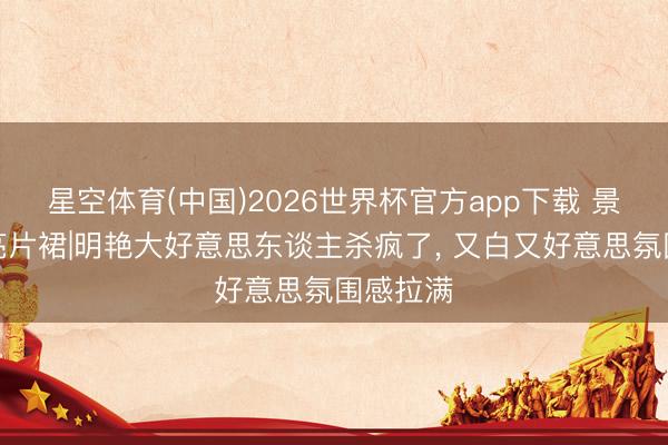 星空体育(中国)2026世界杯官方app下载 景甜粉钻亮片裙|明艳大好意思东谈主杀疯了， 又白又好意思氛围感拉满