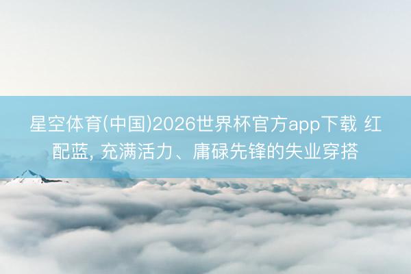 星空体育(中国)2026世界杯官方app下载 红配蓝，<a href=