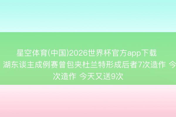 星空体育(中国)2026世界杯官方app下载 这集看过！湖东谈主成例赛曾包夹杜兰特形成后者7次造作 今天又送9次