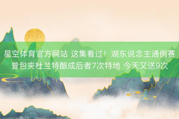 星空体育官方网站 这集看过！湖东说念主通例赛曾包夹杜兰特酿成后者7次特地 今天又送9次