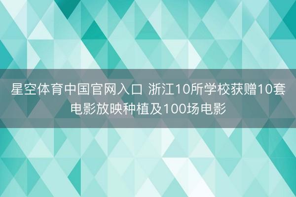 星空体育中国官网入口 浙江10所学校获赠10套电影放映种植及100场电影