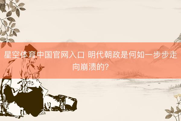 星空体育中国官网入口 明代朝政是何如一步步走向崩溃的？
