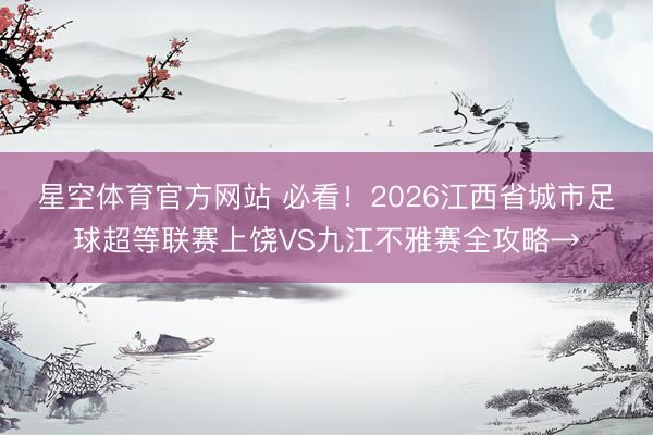 星空体育官方网站 必看！2026江西省城市足球超等联赛上饶VS九江不雅赛全攻略→