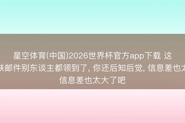 星空体育(中国)2026世界杯官方app下载 这四款皮肤邮件别东谈主都领到了， 你还后知后觉， 信息差也太大了吧
