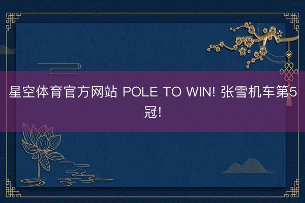 星空体育官方网站 POLE TO WIN! 张雪机车第5冠!