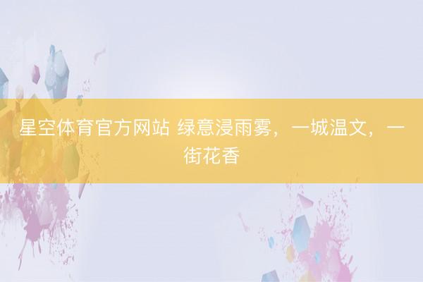 星空体育官方网站 绿意浸雨雾，一城温文，<a href=
