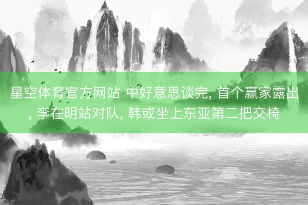 星空体育官方网站 中好意思谈完， 首个赢家露出， 李在明站对队， 韩或坐上东亚第二把交椅