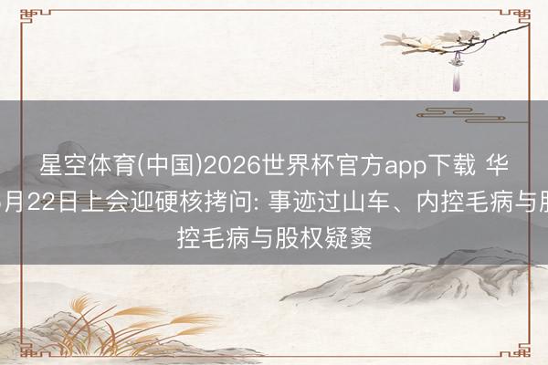 星空体育(中国)2026世界杯官方app下载 华盛雷达5月22日上会迎硬核拷问: 事迹过山车、内控毛病与股权疑窦