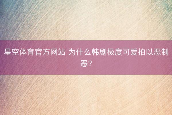 星空体育官方网站 为什么韩剧极度可爱拍以恶制恶?