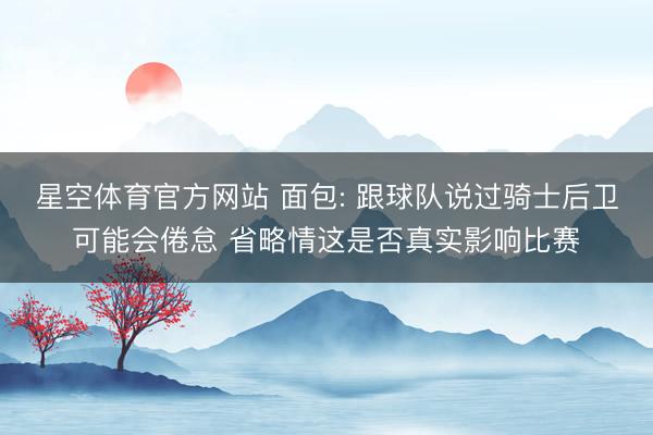 星空体育官方网站 面包: 跟球队说过骑士后卫可能会倦怠 省略情这是否真实影响比赛