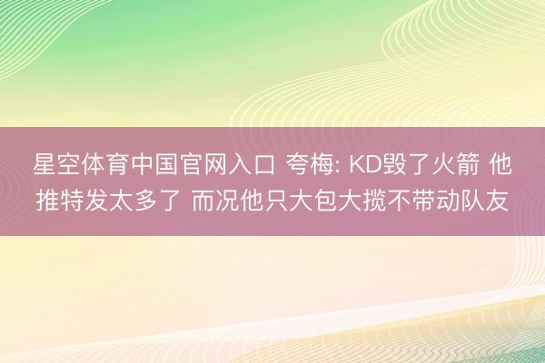 星空体育中国官网入口 夸梅: KD毁了火箭 他推特发太多了 而况他只大包大揽不带动队友