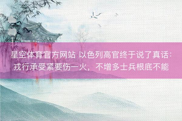 星空体育官方网站 以色列高官终于说了真话：戎行承受紧要伤一火，不增多士兵根底不能