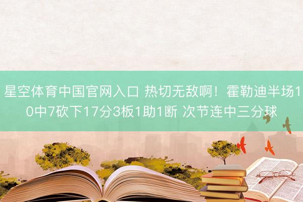 星空体育中国官网入口 热切无敌啊！霍勒迪半场10中7砍下17分3板1助1断 次节连中三分球