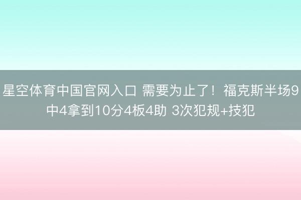 星空体育中国官网入口 需要为止了！福克斯半场9中4拿到10分4板4助 3次犯规+技犯