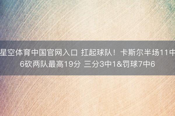 星空体育中国官网入口 扛起球队！卡斯尔半场11中6砍两队最高19分 三分3中1&罚球7中6