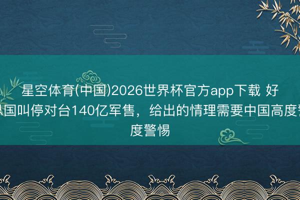 星空体育(中国)2026世界杯官方app下载 好意思国叫停对台140亿军售，给出的情理需要中国高度警惕