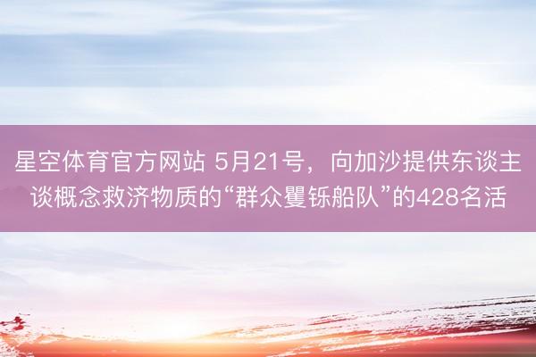 星空体育官方网站 5月21号，向加沙提供东谈主谈概念救济物质的“群众矍铄船队”的428名活