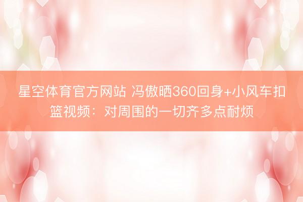 星空体育官方网站 冯傲晒360回身+小风车扣篮视频：对周围的一切齐多点耐烦