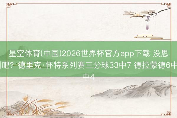 星空体育(中国)2026世界杯官方app下载 没思到吧？德里克·怀特系列赛三分球33中7 德拉蒙德6中4