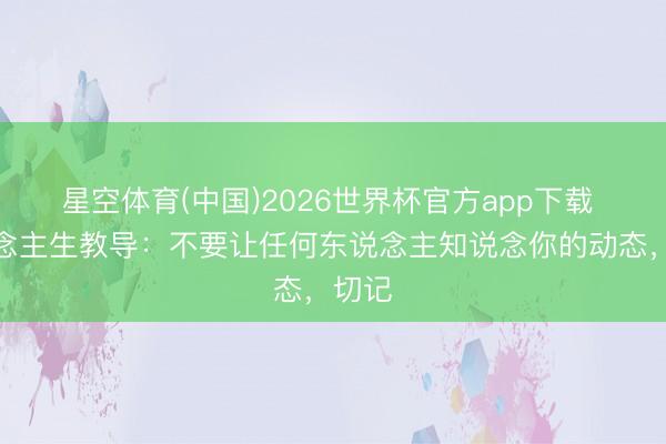 星空体育(中国)2026世界杯官方app下载 东说念主生教导：不要让任何东说念主知说念你的动态，切记
