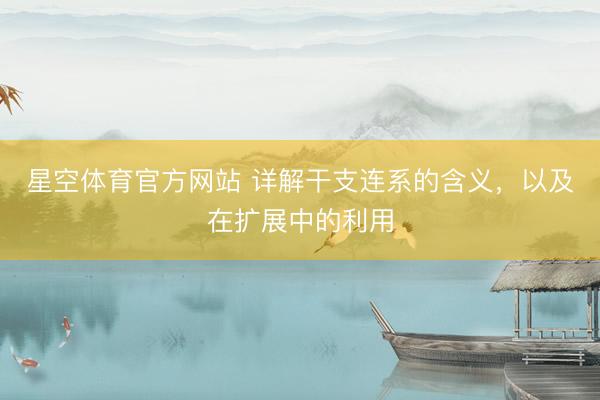 星空体育官方网站 详解干支连系的含义，以及在扩展中的利用