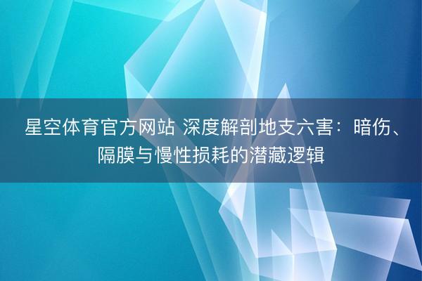 星空体育官方网站 深度解剖地支六害：暗伤、隔膜与慢性损耗的潜藏逻辑