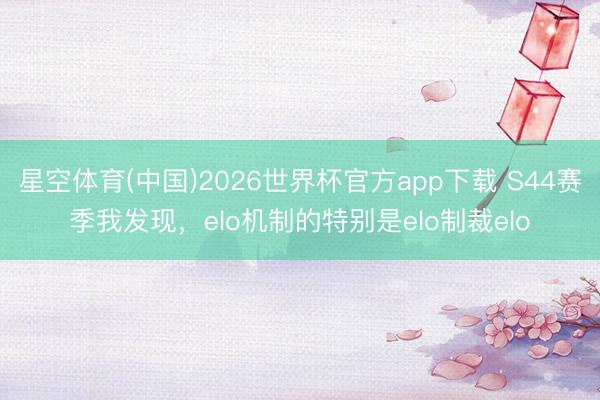 星空体育(中国)2026世界杯官方app下载 S44赛季我发现，elo机制的特别是elo制裁elo
