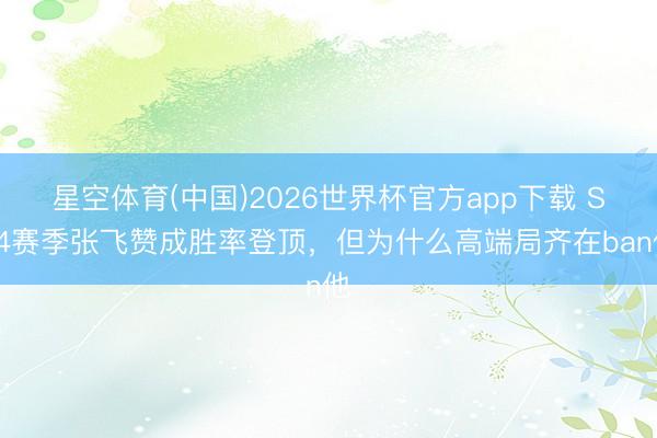 星空体育(中国)2026世界杯官方app下载 S44赛季张飞赞成胜率登顶，但为什么高端局齐在ban他