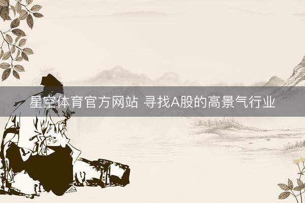 星空体育官方网站 寻找A股的高景气行业