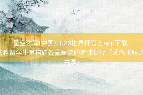 星空体育(中国)2026世界杯官方app下载 纯文科留学生重构硅谷高薪梦的避讳捷径「蒸汽求职共享」