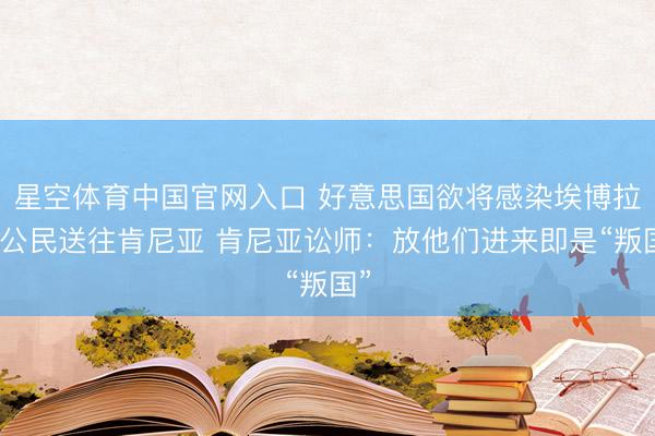 星空体育中国官网入口 好意思国欲将感染埃博拉的公民送往肯尼亚 肯尼亚讼师：放他们进来即是“叛国”