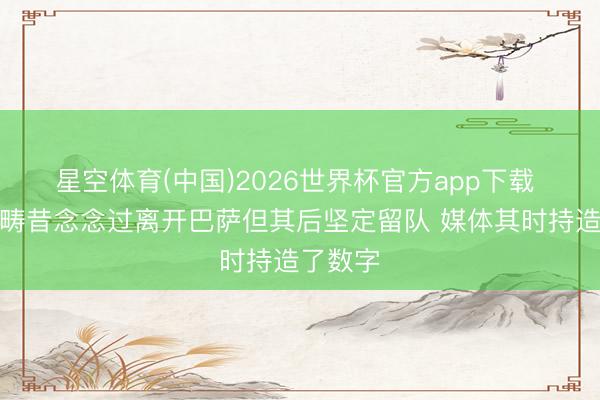 星空体育(中国)2026世界杯官方app下载 德容：畴昔念念过离开巴萨但其后坚定留队 媒体其时持造了数字
