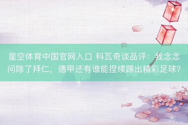 星空体育中国官网入口 科瓦奇谈品评：我念念问除了拜仁，德甲还有谁能捏续踢出精彩足球？