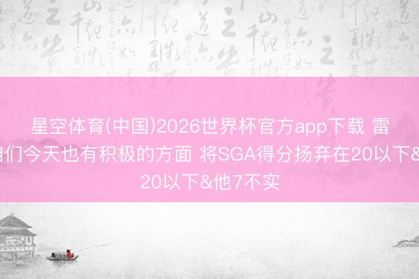星空体育(中国)2026世界杯官方app下载 雷迪克：咱们今天也有积极的方面 将SGA得分扬弃在20以下&他7不实