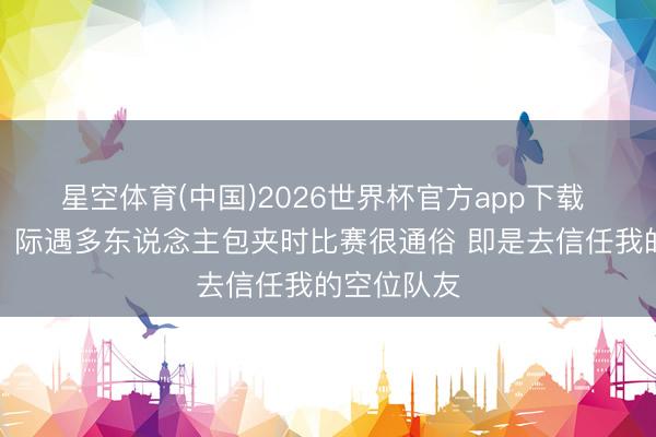 星空体育(中国)2026世界杯官方app下载 亚历山大：际遇多东说念主包夹时比赛很通俗 即是去信任我的空位队友