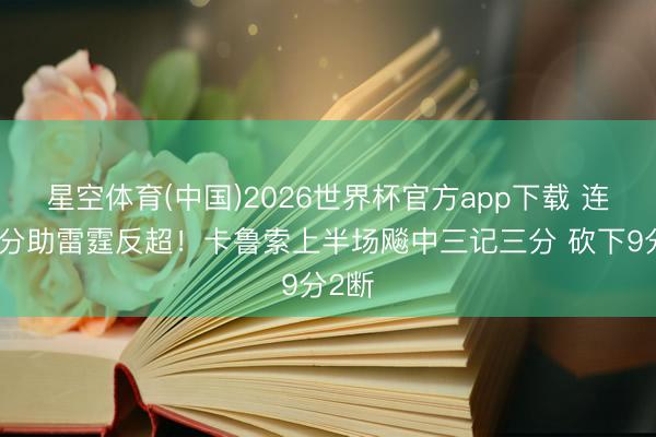 星空体育(中国)2026世界杯官方app下载 连中三分助雷霆