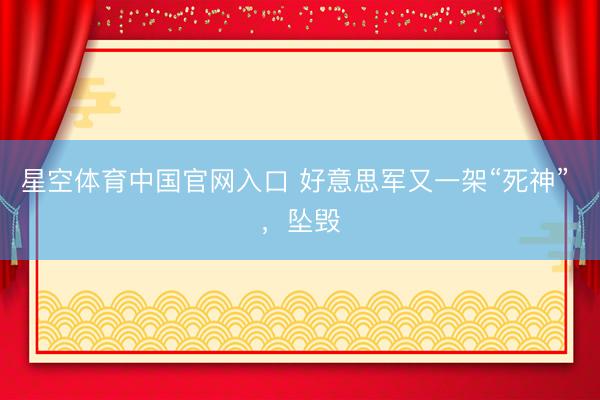 星空体育中国官网入口 好意思军又一架“死神” ,坠毁