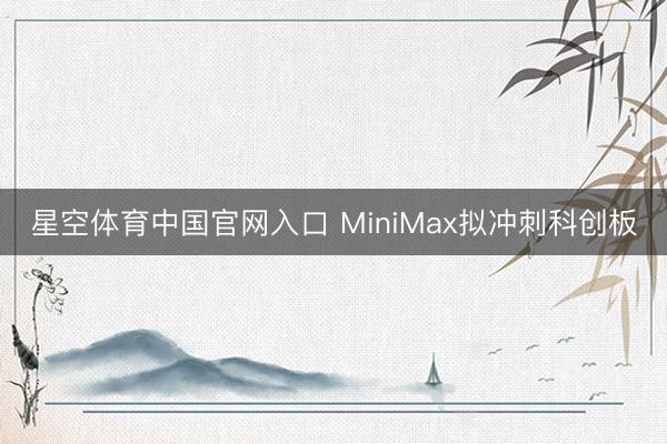 星空体育中国官网入口 MiniMax拟冲刺科创板