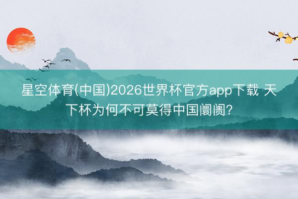 星空体育(中国)2026世界杯官方app下载 天下杯为何不可莫得中国阛阓？